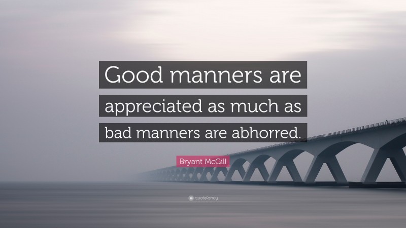 Bryant McGill Quote: “Good manners are appreciated as much as bad manners are abhorred.”