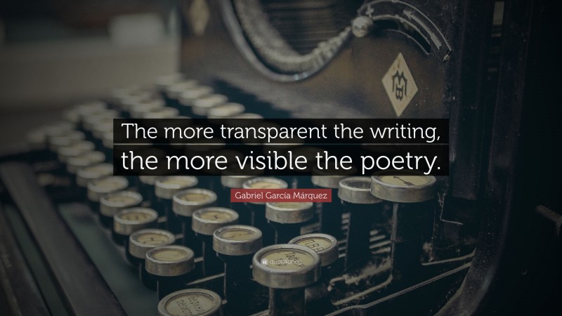 Gabriel Garcí­a Márquez Quote: “The more transparent the writing, the more visible the poetry.”