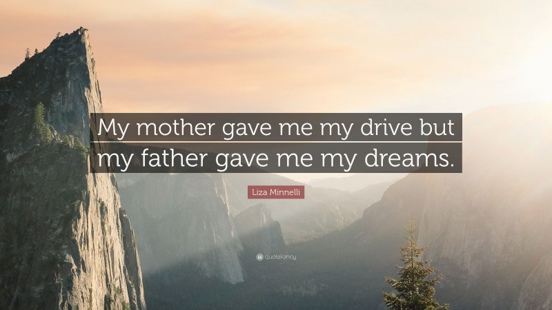 Liza Minnelli Quote: “My mother gave me my drive but my father gave me my dreams.”