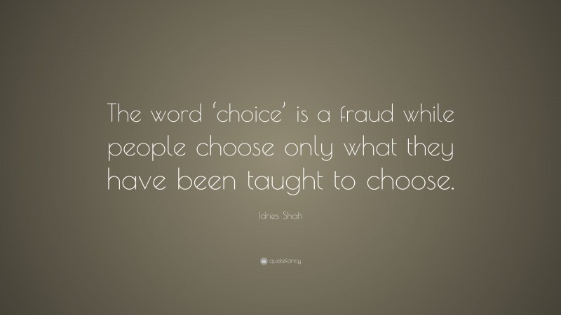 Idries Shah Quote: “The word ‘choice’ is a fraud while people choose only what they have been taught to choose.”