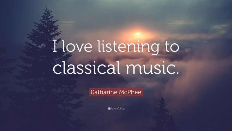 Katharine McPhee Quote: “I love listening to classical music.”