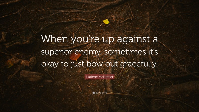 Lurlene McDaniel Quote: “When you’re up against a superior enemy, sometimes it’s okay to just bow out gracefully.”