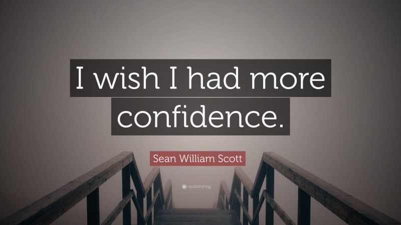 Sean William Scott Quote: “I wish I had more confidence.”
