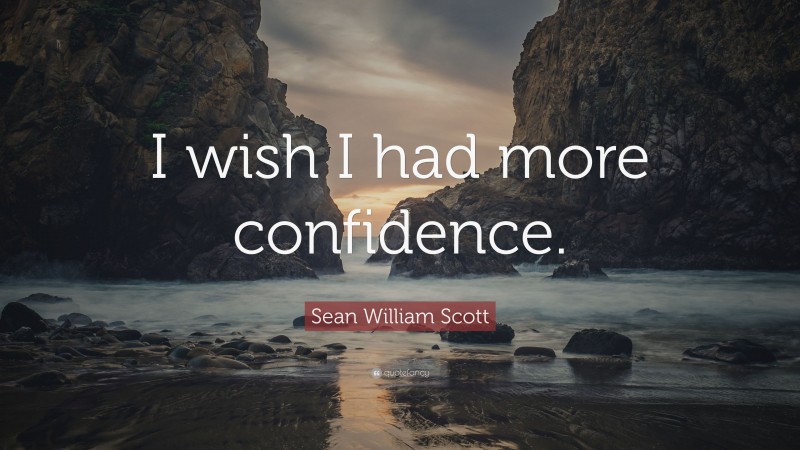 Sean William Scott Quote: “I wish I had more confidence.”
