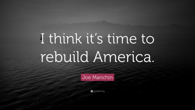 Joe Manchin Quote: “I think it’s time to rebuild America.”