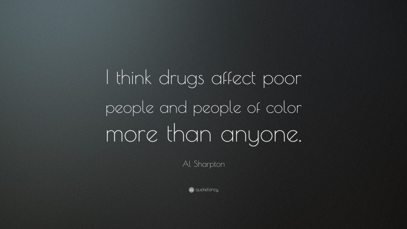 Al Sharpton Quote: “I think drugs affect poor people and people of color more than anyone.”