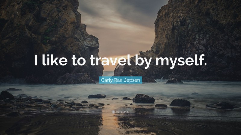 Carly Rae Jepsen Quote: “I like to travel by myself.”