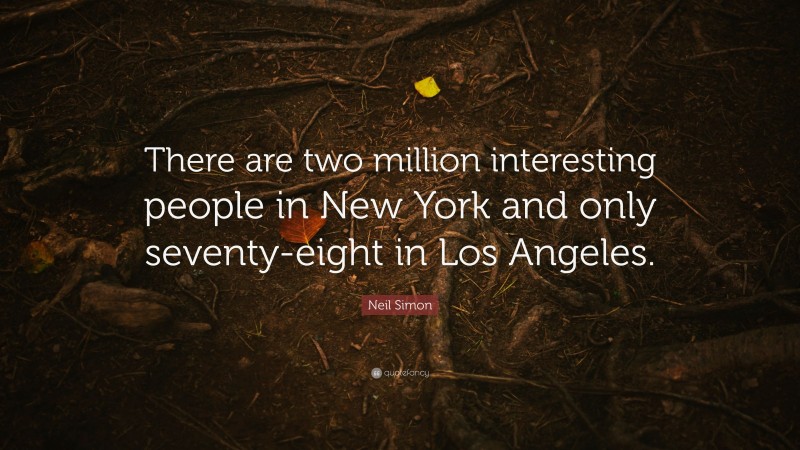 Neil Simon Quote: “There are two million interesting people in New York and only seventy-eight in Los Angeles.”