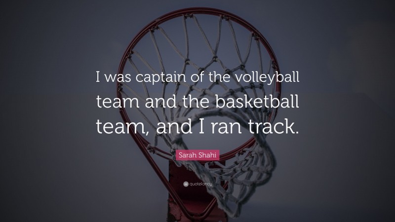 Sarah Shahi Quote: “I was captain of the volleyball team and the basketball team, and I ran track.”