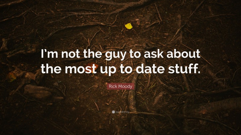 Rick Moody Quote: “I’m not the guy to ask about the most up to date stuff.”
