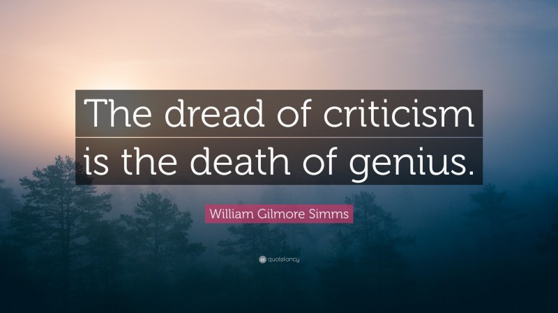 William Gilmore Simms Quote: “The dread of criticism is the death of genius.”