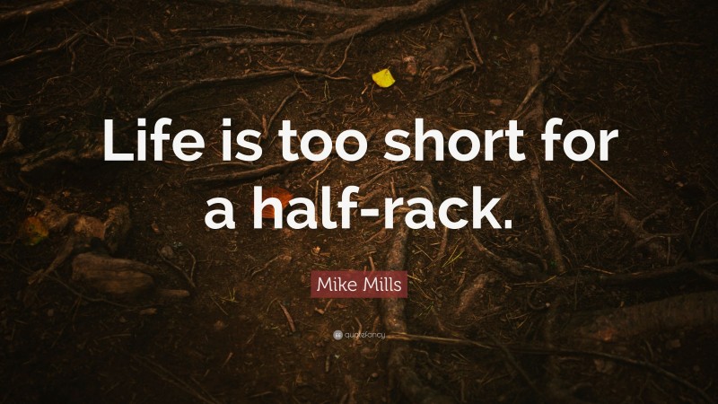 Mike Mills Quote: “Life is too short for a half-rack.”