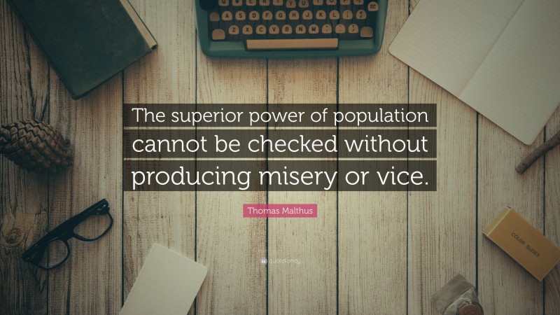 Thomas Malthus Quote: “The superior power of population cannot be checked without producing misery or vice.”