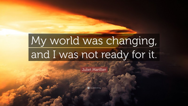 Juliet Marillier Quote: “My world was changing, and I was not ready for it.”