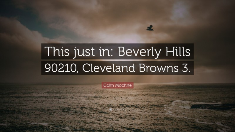 Colin Mochrie Quote: “This just in: Beverly Hills 90210, Cleveland Browns 3.”