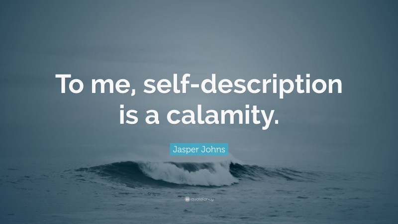 Jasper Johns Quote: “To me, self-description is a calamity.”