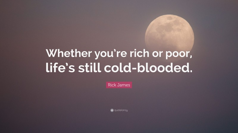 Rick James Quote: “Whether you’re rich or poor, life’s still cold-blooded.”