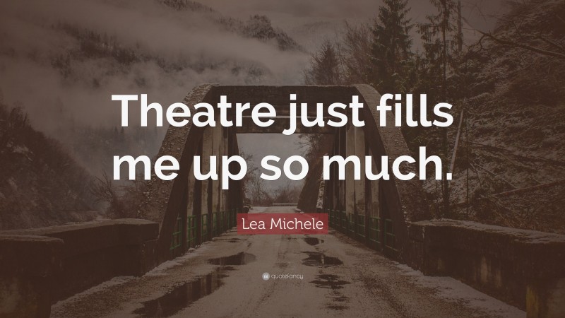 Lea Michele Quote: “Theatre just fills me up so much.”