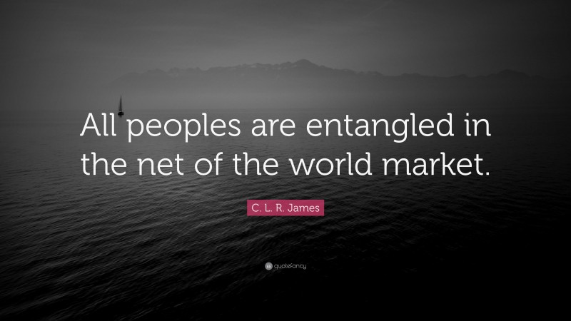 C. L. R. James Quote: “All peoples are entangled in the net of the world market.”