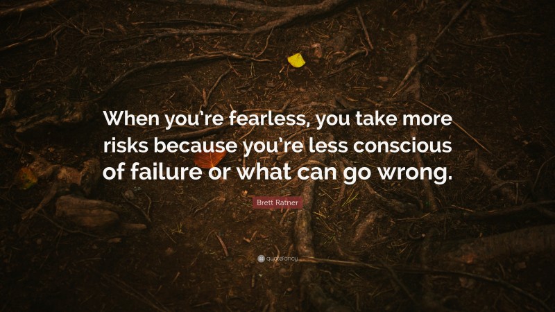 Brett Ratner Quote: “When you’re fearless, you take more risks because you’re less conscious of failure or what can go wrong.”