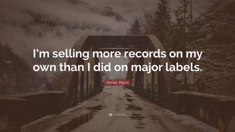 Aimee Mann Quote: “I’m selling more records on my own than I did on major labels.”