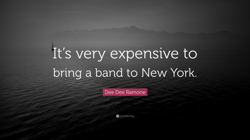 Dee Dee Ramone Quote: “It’s very expensive to bring a band to New York.”
