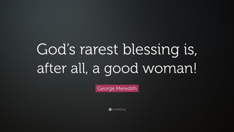 George Meredith Quote: “God’s rarest blessing is, after all, a good woman!”