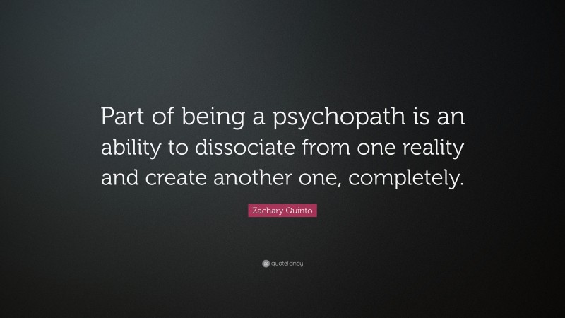 Zachary Quinto Quote: “Part of being a psychopath is an ability to dissociate from one reality and create another one, completely.”