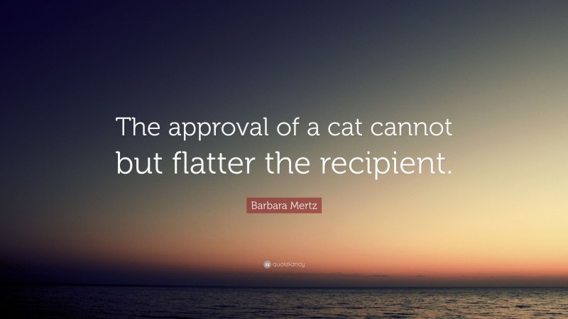 Barbara Mertz Quote: “The approval of a cat cannot but flatter the recipient.”