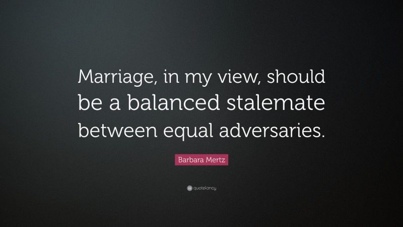 Barbara Mertz Quote: “Marriage, in my view, should be a balanced stalemate between equal adversaries.”