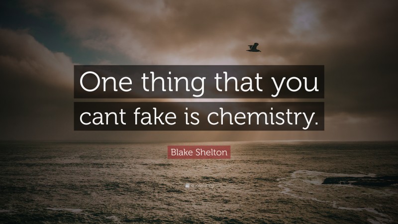 Blake Shelton Quote: “One thing that you cant fake is chemistry.”