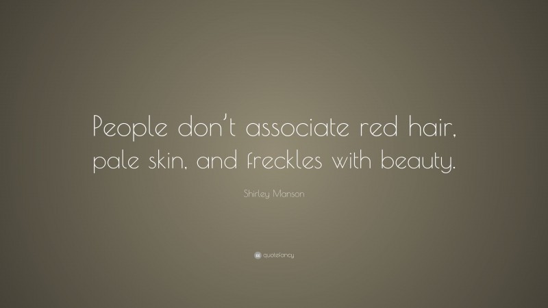 Shirley Manson Quote: “People don’t associate red hair, pale skin, and freckles with beauty.”