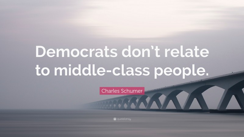 Charles Schumer Quote: “Democrats don’t relate to middle-class people.”