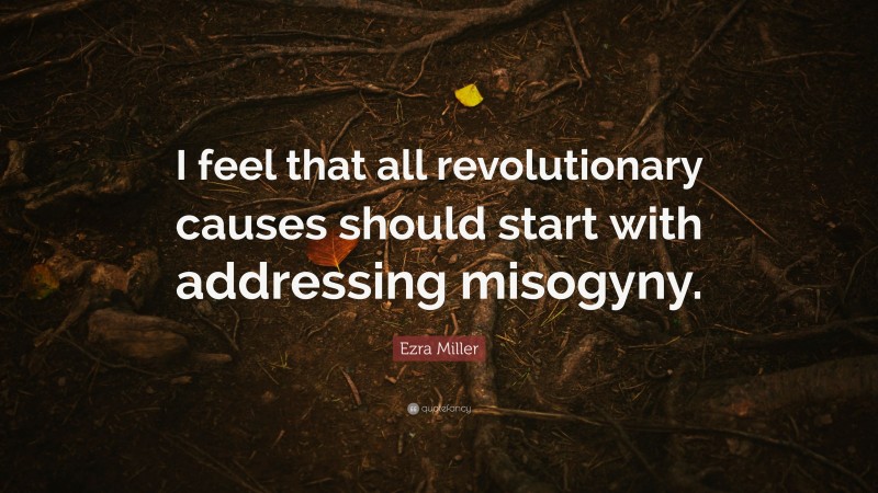 Ezra Miller Quote: “I feel that all revolutionary causes should start with addressing misogyny.”