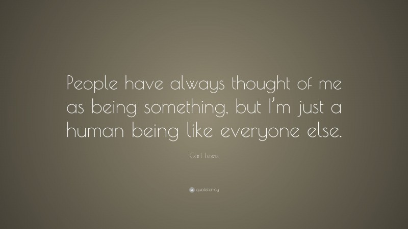 Carl Lewis Quote: “People have always thought of me as being something, but I’m just a human being like everyone else.”