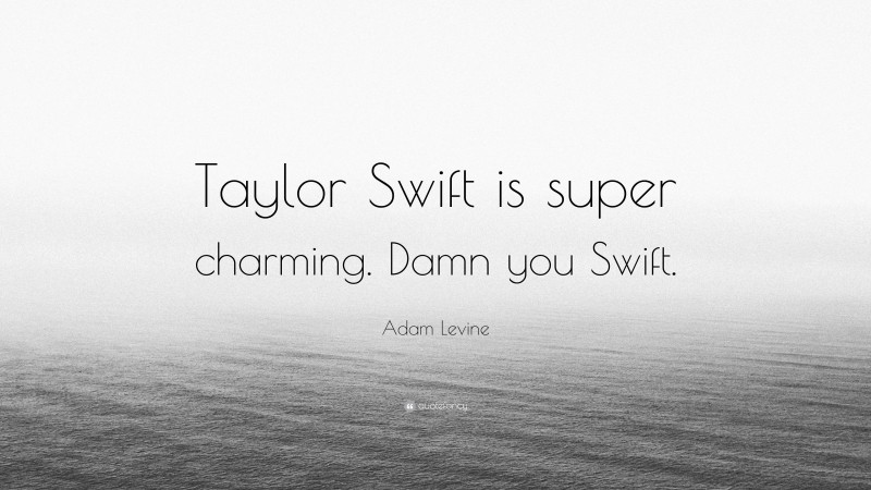 Adam Levine Quote: “Taylor Swift is super charming. Damn you Swift.”