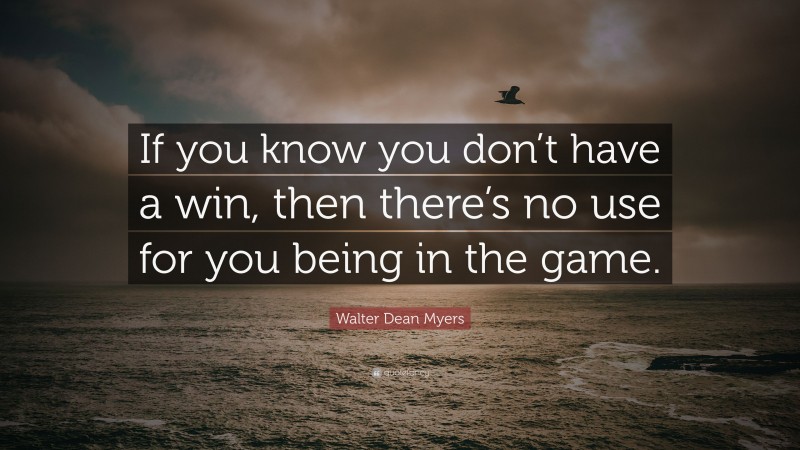 Walter Dean Myers Quote: “If you know you don’t have a win, then there’s no use for you being in the game.”