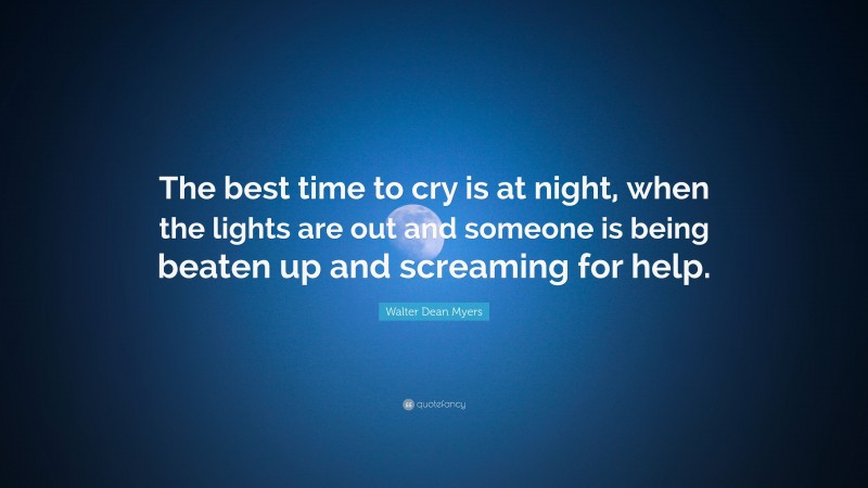 Walter Dean Myers Quote: “The best time to cry is at night, when the lights are out and someone is being beaten up and screaming for help.”