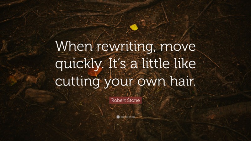 Robert Stone Quote: “When rewriting, move quickly. It’s a little like cutting your own hair.”