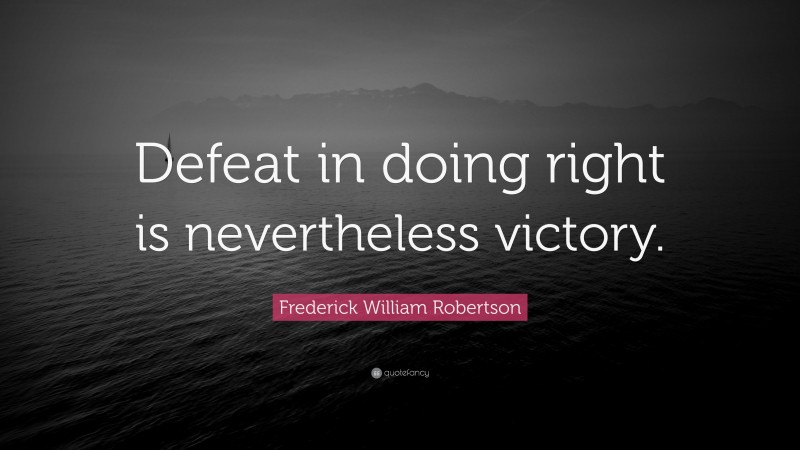 Frederick William Robertson Quote: “Defeat in doing right is nevertheless victory.”