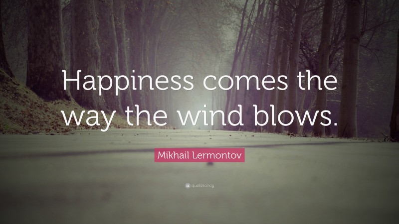 Mikhail Lermontov Quote: “Happiness comes the way the wind blows.”