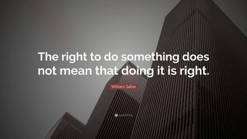 William Safire Quote: “The right to do something does not mean that doing it is right.”