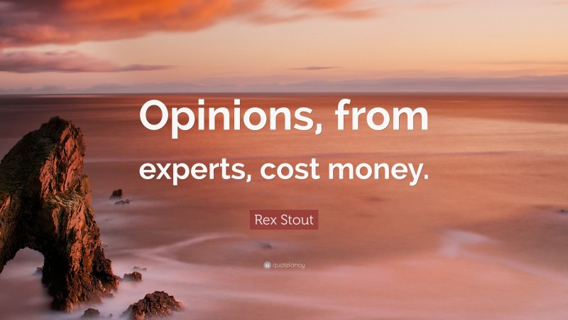 Rex Stout Quote: “Opinions, from experts, cost money.”