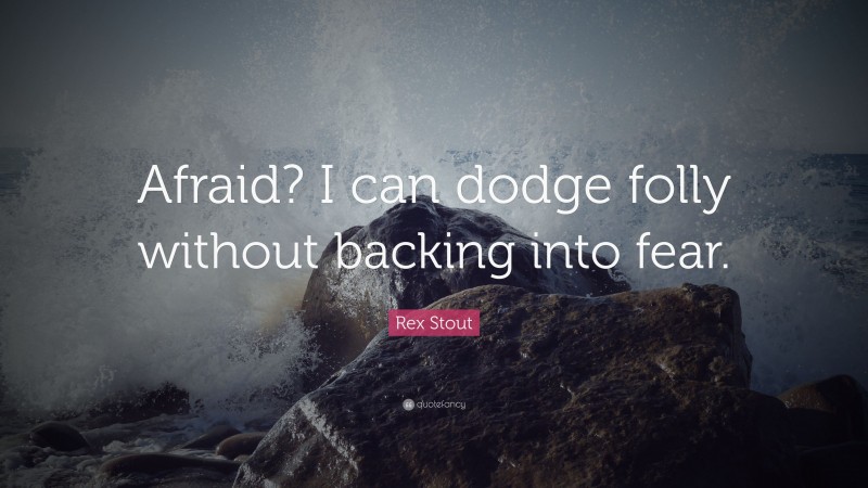 Rex Stout Quote: “Afraid? I can dodge folly without backing into fear.”