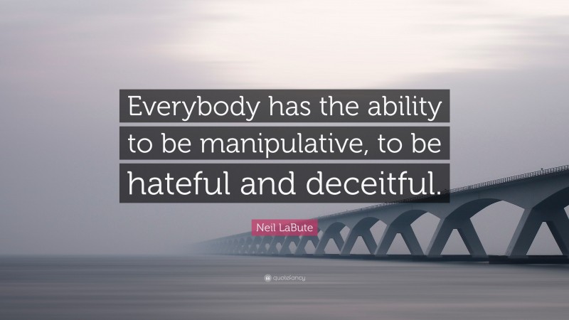 Neil LaBute Quote: “Everybody has the ability to be manipulative, to be hateful and deceitful.”