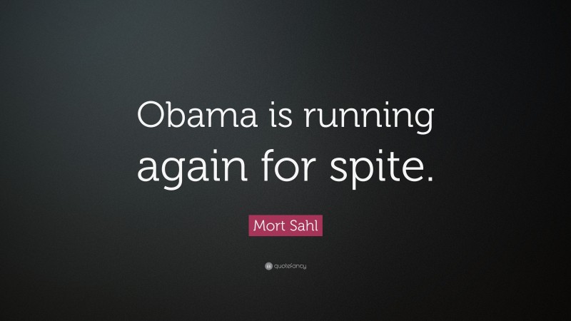 Mort Sahl Quote: “Obama is running again for spite.”