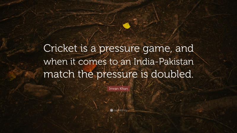 Imran Khan Quote: “Cricket is a pressure game, and when it comes to an India-Pakistan match the pressure is doubled.”
