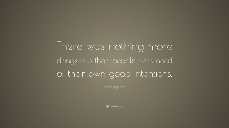 Laura Lippman Quote: “There was nothing more dangerous than people convinced of their own good intentions.”