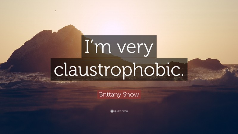 Brittany Snow Quote: “I’m very claustrophobic.”