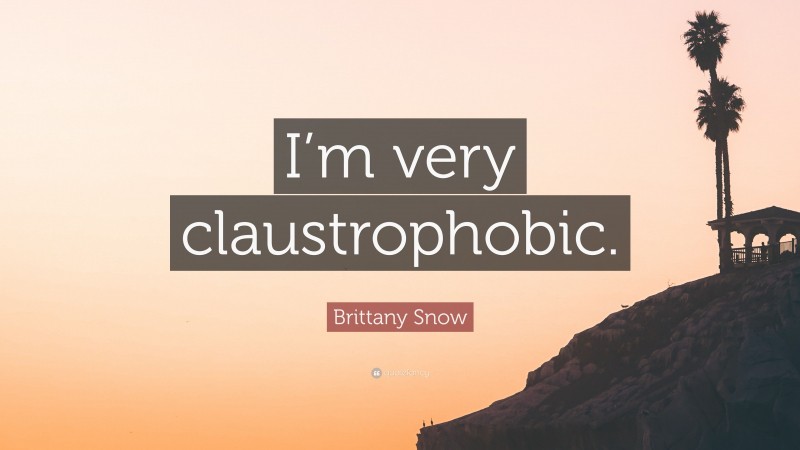 Brittany Snow Quote: “I’m very claustrophobic.”